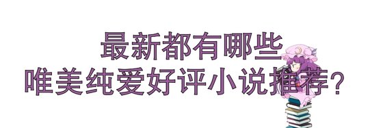 最新都有哪些唯美纯爱好评小说推荐？